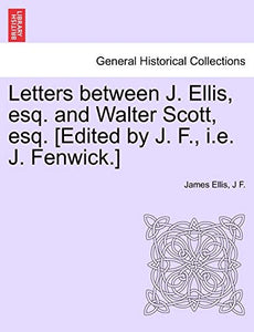 Letters Between J. Ellis, Esq. and Walter Scott, Esq. [edited by J. F., i.e. J. Fenwick.] 