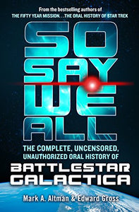 So Say We All: The Complete, Uncensored, Unauthorized Oral History of Battlestar Galactica 