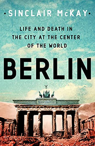 Berlin: Life and Death in the City at the Center of the World 