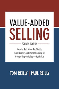 Value-Added Selling, Fourth Edition: How to Sell More Profitably, Confidently, and Professionally by Competing on Value—Not Price 