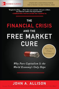 The Financial Crisis and the Free Market Cure: Why Pure Capitalism is the World Economy's Only Hope 