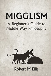 Migglism: A Beginner's Guide to Middle Way Philosophy 