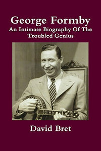 George Formby an Intimate Biography of the Troubled Genius 