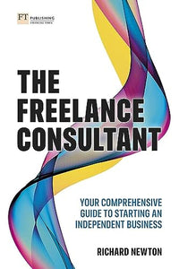 Freelance Consultant, The: Your comprehensive guide to starting an independent business 