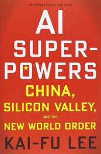 AI Superpowers: China, Silicon Valley and the New World Order 