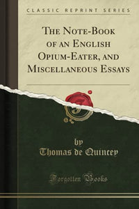 The Note-Book of an English Opium-Eater, and Miscellaneous Essays (Classic Reprint) 