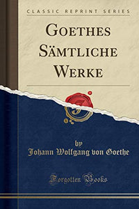 Goethes Samtliche Werke (Classic Reprint) 