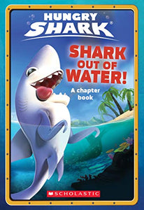 Shark Out Of Water! (Hungry Shark: Chapter Book #1) 