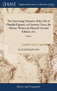 The Interesting Narrative of the Life of Olaudah Equiano, or Gustavus Vassa, the African. Written by Himself. Second Edition. of 2; Volume 1 