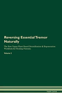 Reversing Essential Tremor Naturally The Raw Vegan Plant-Based Detoxification & Regeneration Workbook for Healing Patients. Volume 2 