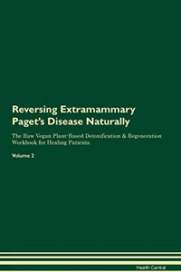 Reversing Extramammary Paget's Disease Naturally The Raw Vegan Plant-Based Detoxification & Regeneration Workbook for Healing Patients. Volume 2 