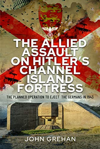 The Allied Assault on Hitler's Channel Island Fortress 