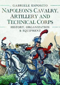 Napoleon's Cavalry, Artillery and Technical Corps 1799-1815 