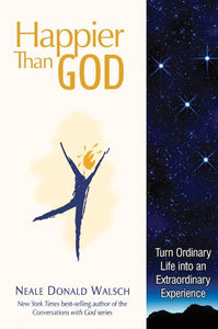 Happier Than God: Turn Ordinary Life into an Extraordinary Experience 