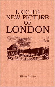 Leigh's New Picture of London: Or, A View of the Political, Religious, Medical, Literary, Municipal, Commercial, and Moral State of the British Metropolis 