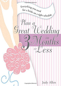 Plan a Great Wedding in Three Months or Less: Everything You Need for a Bride on a Tight Schedule 