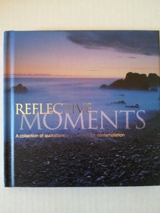 REFLECTIVE MOMENTS-A COLLECTION OF QUOTATIONS AND IMAGES FOR COMTEMPLATION 