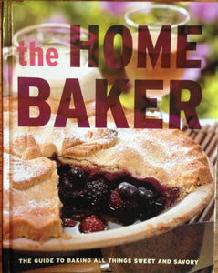 The Home Baker: The Guide to All Things Sweet and Savory 