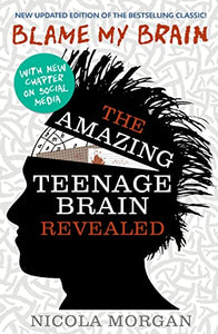 Blame My Brain: the Amazing Teenage Brain Revealed (2023 updated edition) 