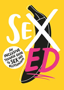 Sex Ed: An Inclusive Teenage Guide to Sex and Relationships 