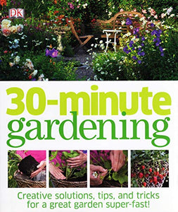 30 - Minute Gardening : Creative Solutions , Tips , And Tricks For A Great Garden Super Fast : 