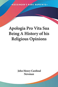 Apologia Pro Vita Sua Being A History of His Religious Opinions 