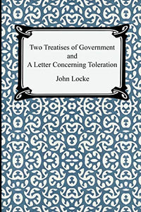 Two Treatises of Government and A Letter Concerning Toleration 