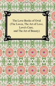 The Love Books of Ovid (the Loves, the Art of Love, Love's Cure, and the Art of Beauty) 