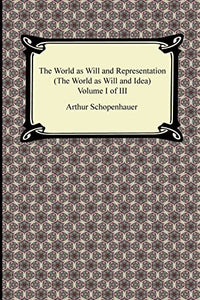 The World as Will and Representation (the World as Will and Idea), Volume I of III 