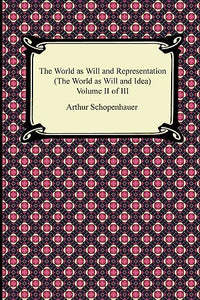 The World as Will and Representation (The World as Will and Idea), Volume II of III 