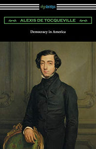 Democracy in America (Volumes 1 and 2, Unabridged) [Translated by Henry Reeve with an Introduction by John Bigelow] 