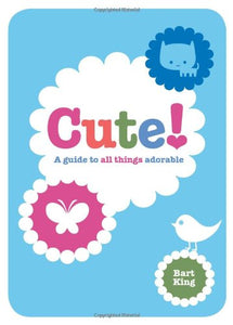 Cute! A Guide to All Things Adorable 