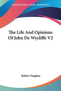 The Life And Opinions Of John De Wycliffe V2 