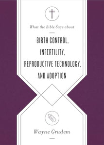 What the Bible Says about Birth Control, Infertility, Reproductive Technology, and Adoption 