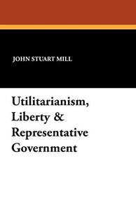 Utilitarianism, Liberty & Representative Government 