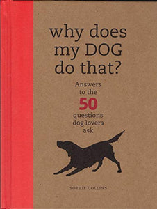 Why Does My Dog Do That?: Comprehensive Answers to the 50 Questions That Every Dog Owner Asks 