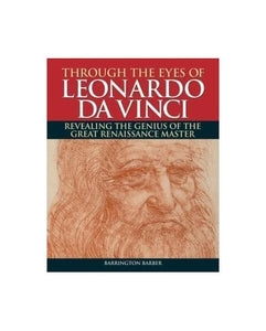 Through the Eyes of Leonard Da Vinci: Revealing the Genius of the Great Renaissance Master 