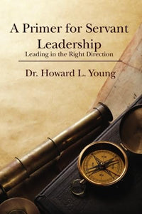 A Primer for Servant Leadership: Leading in t 