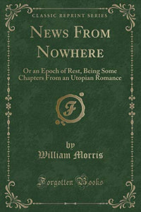 News From Nowhere: Or an Epoch of Rest, Being Some Chapters From an Utopian Romance (Classic Reprint) 