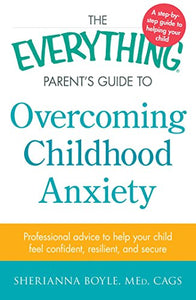 The Everything Parent's Guide to Overcoming Childhood Anxiety 