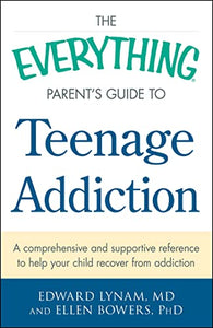 The Everything Parent's Guide to Teenage Addiction 