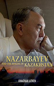 Nazarbayev and the Making of Kazakhstan 