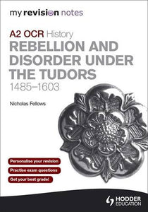 My Revision Notes OCR A2 History: Rebellion and Disorder Under the Tudors 1485-1603 