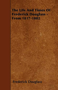 The Life And Times Of Frederick Douglass - From 1817-1882 