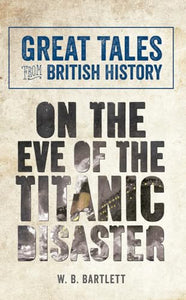 Great Tales from British History: On the Eve of the Titanic Disaster 