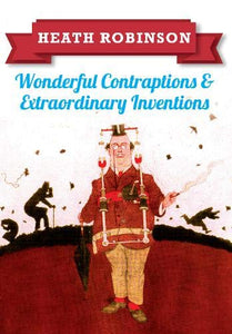 Heath Robinson: Wonderful Contraptions and Extraordinary Inventions 