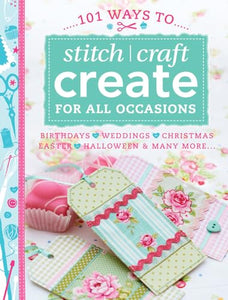 101 Ways to Stitch, Craft, Create for All Occasions 