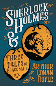 Sherlock Holmes and Three Tales of Blackmail (A Collection of Short Stories) 