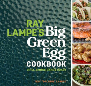 Ray Lampe's Big Green Egg Cookbook 