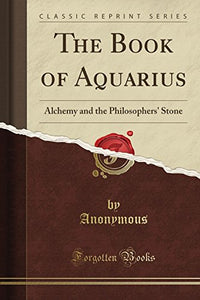 The Book of Aquarius: Alchemy and the Philosophers' Stone (Classic Reprint) 